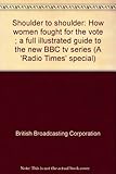 Shoulder to shoulder : how women fought for the vote ; a full illustrated guide to the new BBC tv series