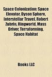 Space Colonization: Space Elevator, Dyson Sphere, Interstellar Travel, Robert Zubrin, Ringworld, Mass Driver, Terraforming, Space Habitat: Space ... habitability, Colonization of the Moon