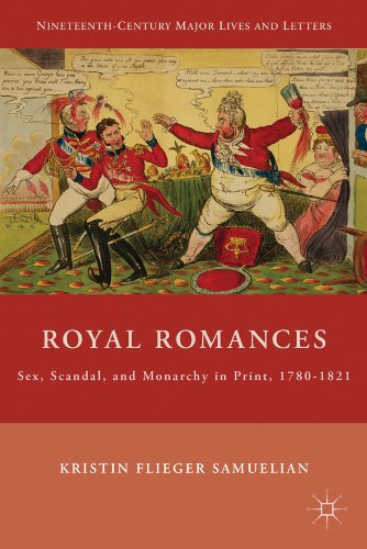 Royal Romances: Sex, Scandal, and Monarchy in Print, 1780-1821 (Nineteenth Century Major Lives and Letters)