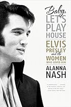 Baby, Let's Play House: Elvis Presley and the Women Who Loved Him Baby, Let's Play House: Elvis Presley and the Women Who Loved Him