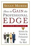 How To Gain The Professional Edge: Achieve The Personal And Professional Image You Want