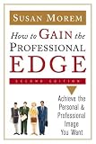 How To Gain The Professional Edge: Achieve The Personal And Professional Image You Want