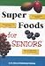 Super Foods for Seniors (Reverse the Effects of Aging, Rejuvenate Your Veins and Arteries, Keep Your Brain Sharp for Your Golden Years)