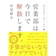 営業部は今日で解散します。<br>村尾 隆介著　 <br>1470円<br>ISBN:9784479793342　