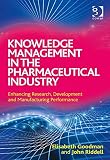 Knowledge management in the pharmaceutical industry : enhancing research, development and manufacturing performance