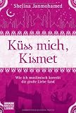 K&uuml;ss mich, Kismet: Wie ich muslimisch korrekt die gro&szlig;e Liebe fand - Shelina Janmohamed