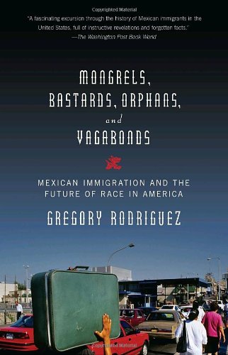 Mongrels, Bastards, Orphans, and Vagabonds: Mexican Immigration and the Future of Race in America (Vintage)