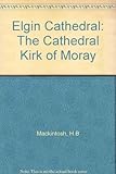 Elgin Cathedral : the Cathedral Kirk of Moray