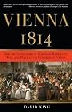 Vienna 1814: How the Conquerors of Napoleon Made Love, War, and Peace at the Congress of Vienna