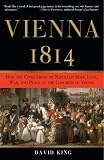 Vienna 1814: How the Conquerors of Napoleon Made Love, War, and Peace at the Congress of Vienna