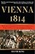 Vienna 1814: How the Conquerors of Napoleon Made Love, War, and Peace at the Congress of Vienna