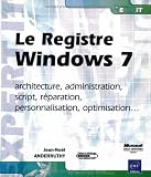 Le Registre Windows 7 - architecture, administration, script, réparation, personnalisation, optimisation...