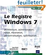 Le Registre Windows 7 - architecture, administration, script, r�paration, personnalisation, optimisation...