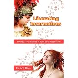 LiberatingIncarnations:Twenty-FiveStoriesofPastLifeRegression