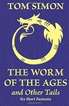 The Worm of the Ages and Other Tails: Six Short Fantasies