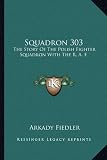 Squadron 303: The Story of the Polish Fighter Squadron with the R. A. F.