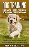 Dog Training: Ultimate Puppy Training for Happy, Obedient Dogs: Stop Bad Behaviors, use Positive Reinforcement, and Develop Obedience (23 Impressive Dog ... Raising A Puppy, Potty Training)
