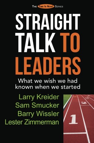 Straight Talk to Leaders: What we wish we had known when we started (The Time Is Now! Series), by Larry Kreider, Sam Smucker, Barry Wissler, Lester Zimmerman