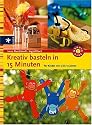 Kreativ basteln in 15 Minuten: Für Kinder von 5 bis 12 Jahren