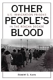 Other People's Blood: U.s. Immigration Prisons In The Reagan Decade