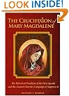 The Crucifixion of Mary Magdalene: The Historical Tradition of the First Apostle and the Ancient Church's Campaign to Suppress It