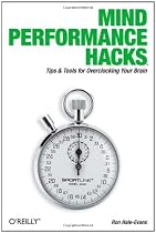 Mind Performance Hacks: Tips & Tools for Overclocking Your Brain