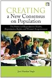 Creating a new consensus on population : the politics of reproductive health, reproductive rights, and women's empowerment