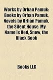 Works by Orhan Pamuk (Study Guide): Books by Orhan Pamuk, Novels by Orhan Pamuk, the Silent House, My Name Is Red, Snow, the Black Book-