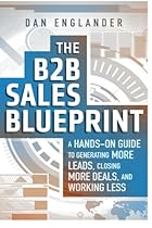 The B2B Sales Blueprint: A Hands-On Guide to Generating More Leads, Closing More Deals, and Working Less The B2B Sales Blueprint: A Hands-On Guide to Generating More Leads, Closing More Deals, and Working Less