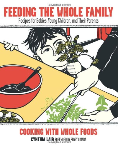 Feeding the Whole Family: Recipes for Babies - Young Children - and Their Parents
