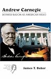 Andrew Carnegie: Robber Baron as American Hero (Creators of the American Mind, V. 4)