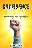 Confidence Now: The Winning Confidence Formula. 10 steps to sustained confidence and courage to realise your potential everyday. (Self-Confidence, Courage, Motivation, Fear, Success, Achieving goals)