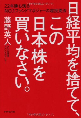 日経平均を捨てて、この日本株を買いなさい。 22年勝ち残るNo.1ファンドマネジャーの超投資法
