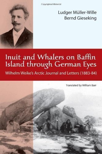 Inuit and Whalers on Baffin Islands through German Eyes: Wilhelm Wieke's Arctic Journal and Letters (1883-1884) by Ludger M????ller-Wille (July 11 2011)