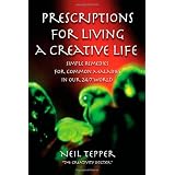 Prescriptions for Living a Creative Life: Simple Remedies for Common Maladies in Our 24/7 World (Volume 1)