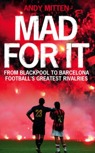 Mad for It: From Blackpool to Barcelona: Football's Greatest Rivalries