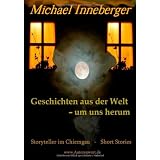 Geschichten aus der Welt - um uns herum: Kurzgeschichtenvon "Michael Inneberger"