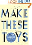 Make These Toys: 101 Clever Creations...