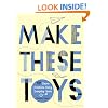 Make These Toys: 101 Clever Creations Using Everyday Items