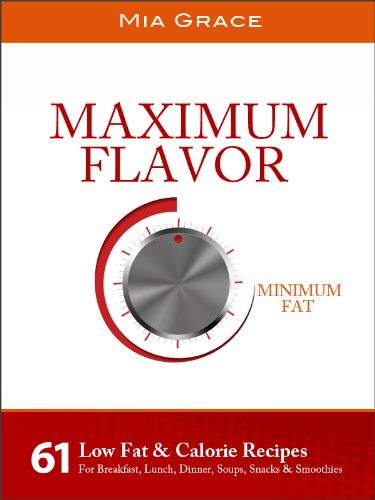 Maximum Flavor Minimum Fat: 61 Low Fat & Calorie Recipes For Breakfast, Lunch, Dinner, Soups, Snacks & Smoothies