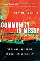 Community Is Messy: The Perils and Promise of Small Group Ministry