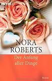 Der Anfang aller Dinge: Roman - Nora Roberts