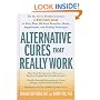 Alternative Cures That Really Work: They've Passed Scientific Scrutiny-Now Discover What These Proven Remedies Can Do for You