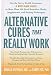 Books : Alternative Cures That Really Work: They've Passed Scientific Scrutiny-Now Discover What These Proven Remedies Can Do for You