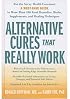 Alternative Cures That Really Work: They've Passed Scientific Scrutiny-Now Discover What These Proven Remedies Can Do for You
