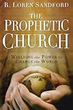 Prophetic Church, The: Wielding the Power to Change the World