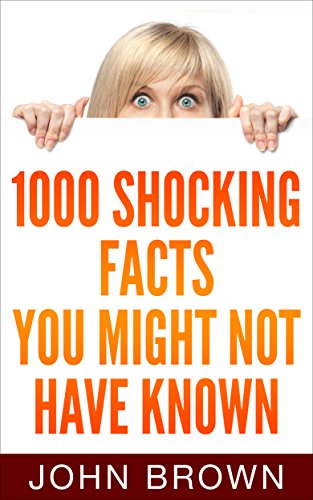 1000 Shocking Facts You Might Not Have Known, by John Brown