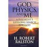 God, Physics and Me: A Physicist's Lifelong Search For God ~ H. Robert Ralston