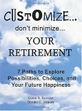 Customize. . . don't minimize. . . Your Retirement: 7 Paths to Explore Possibilities, Choices and Your Future Happiness