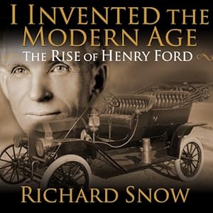 I Invented the Modern Age - The Rise of Henry Ford - Richard Snow 